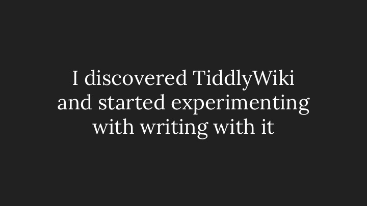 I discovered TiddlyWiki and started experimenting with writing with it