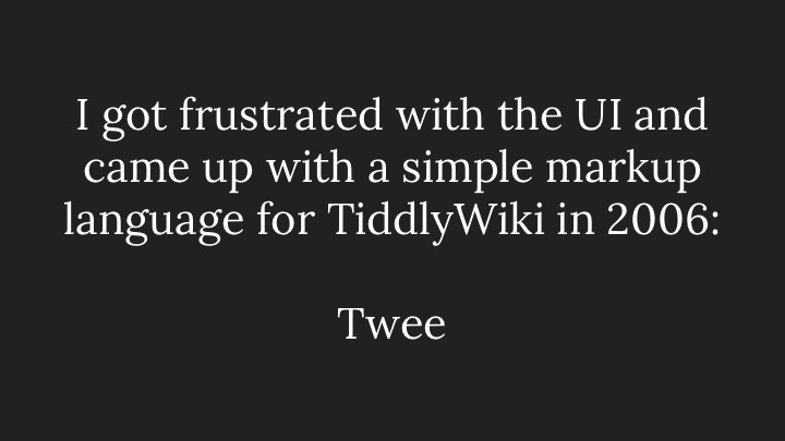 I got frustrated with the UI and came up with a simple markup language for TiddlyWiki in 2006: Twee