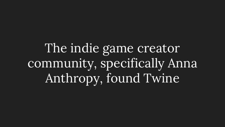 The indie game creator community, specifically Anna Anthropy, found Twine