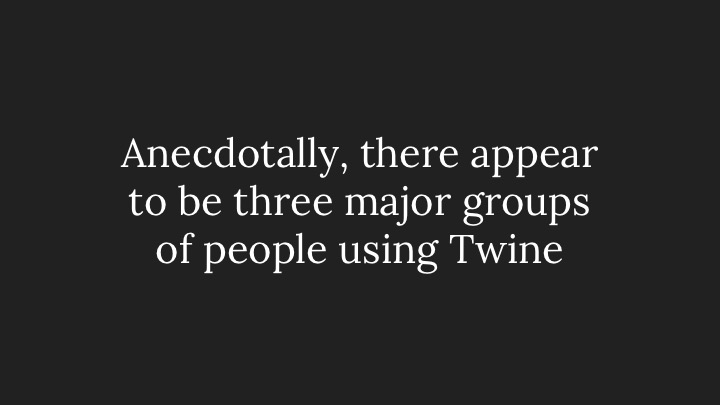 Anecdotally, there appear to be three major groups of people using Twine