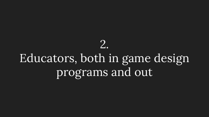 2. Educators, both in game design programs and out