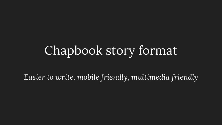 Chapbook story format: Easier to write, mobile friendly, multimedia friendly