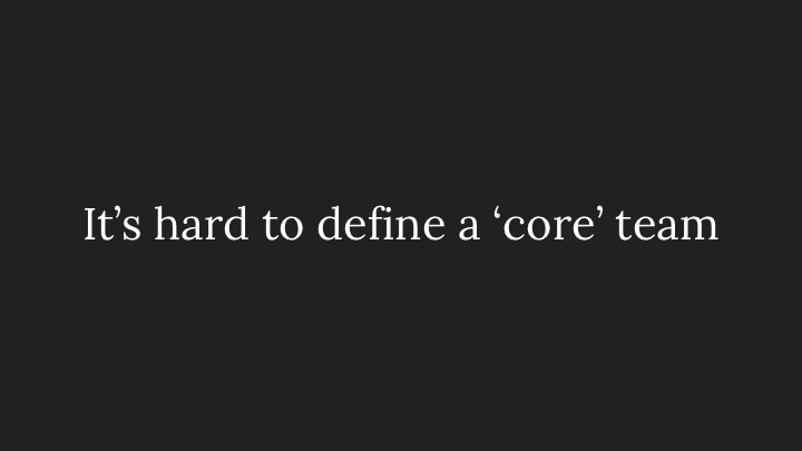 It’s hard to define a ‘core’ team