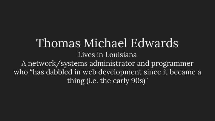 Thomas Michael Edwards: Lives in Louisiana, A network/systems administrator and programmer who “has dabbled in web development since it became a thing (i.e. the early 90s)”