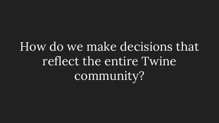 How do we make decisions that reflect the entire Twine community?